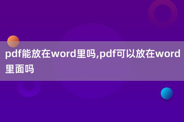 pdf能放在word里吗,pdf可以放在word里面吗