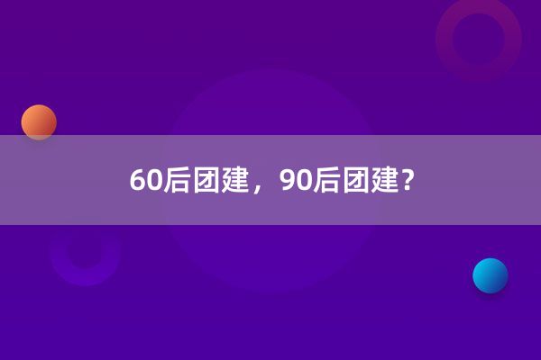 60后团建，90后团建？