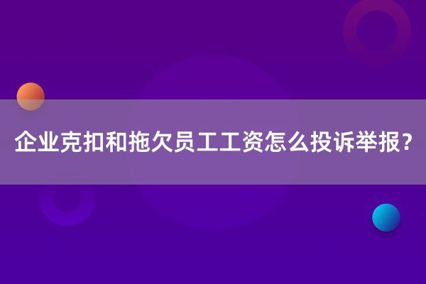 企业克扣和拖欠员工工资怎么投诉举报？