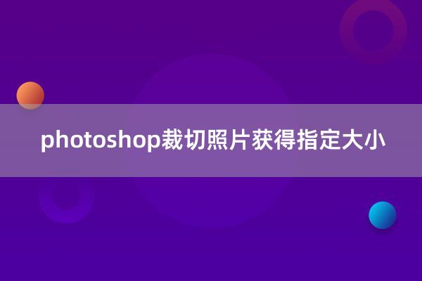 photoshop裁切照片获得指定大小