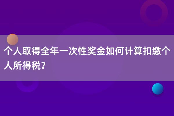 个人取得全年一次性奖金如何计算扣缴个人所得税？