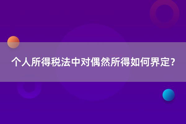 个人所得税法中对偶然所得如何界定？