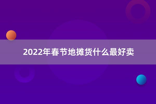 2022年春节地摊货什么最好卖