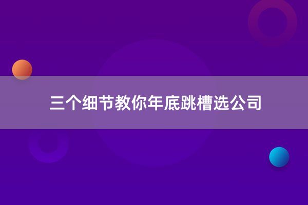 三个细节教你年底跳槽选公司