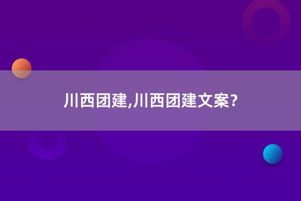 川西团建,川西团建文案？