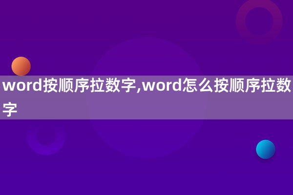 word按顺序拉数字,word怎么按顺序拉数字