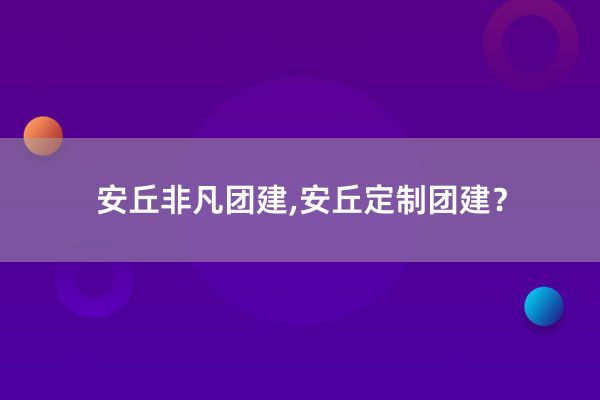 安丘非凡团建,安丘定制团建？