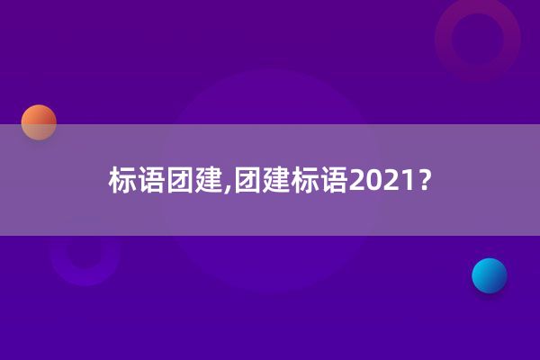 标语团建,团建标语2021？