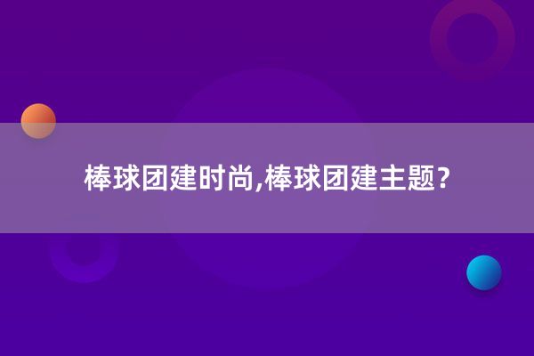 棒球团建时尚,棒球团建主题？