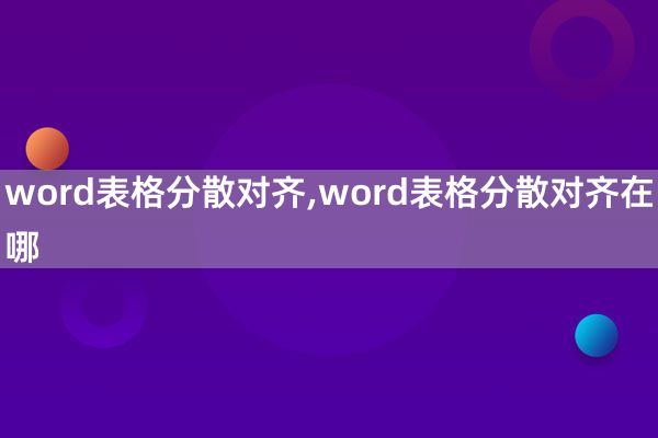 word表格分散对齐,word表格分散对齐在哪