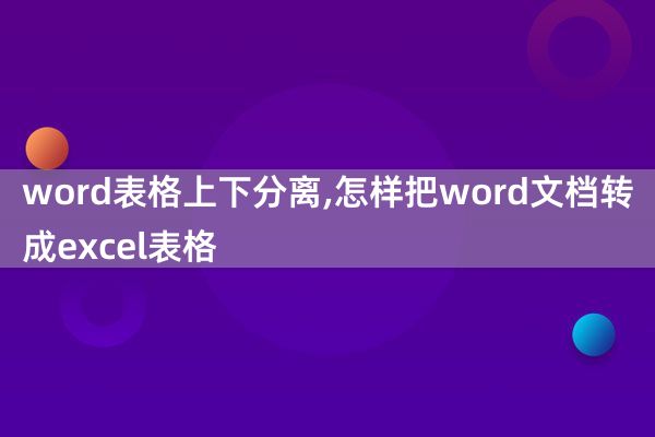 word表格上下分离,怎样把word文档转成excel表格