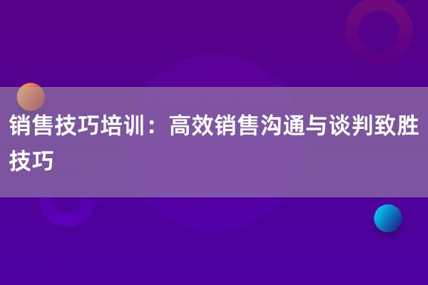 销售技巧培训：高效销售沟通与谈判致胜技巧