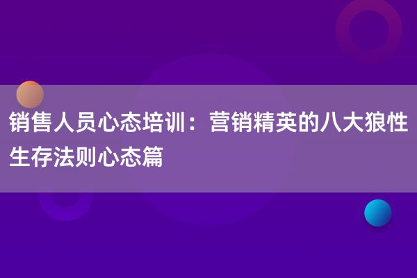 销售人员心态培训：营销精英的八大狼性生存法则心态篇