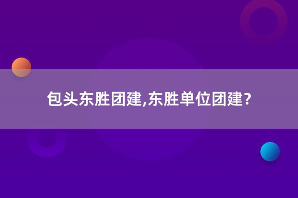 包头东胜团建,东胜单位团建？