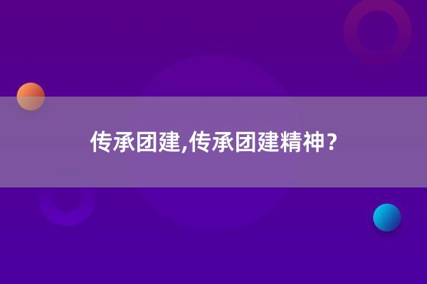 传承团建,传承团建精神？