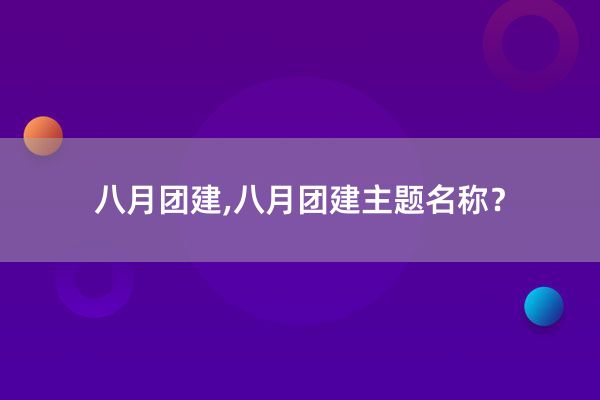 八月团建,八月团建主题名称？