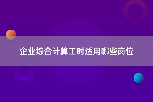 企业综合计算工时适用哪些岗位