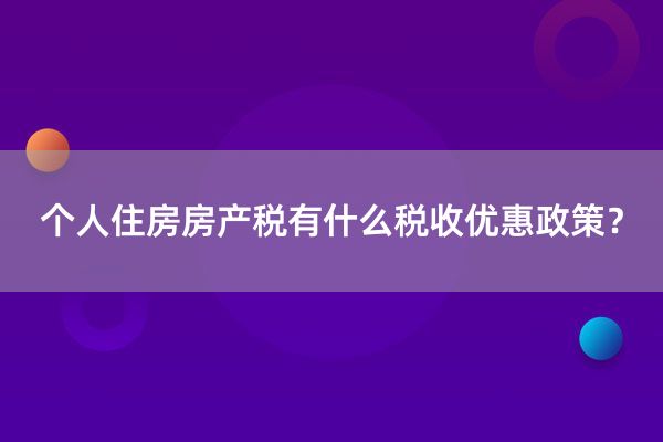 个人住房房产税有什么税收优惠政策？