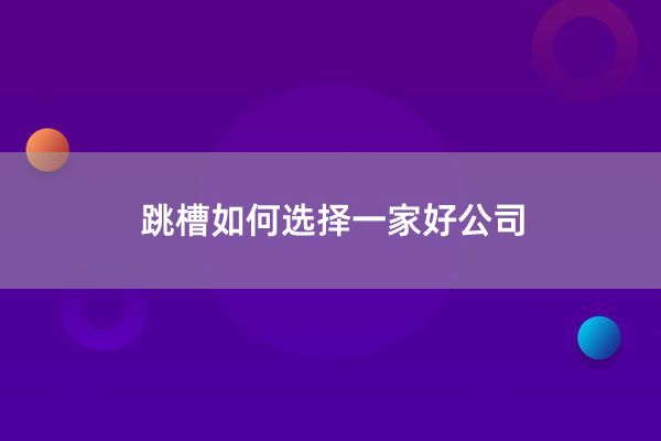 跳槽如何选择一家好公司