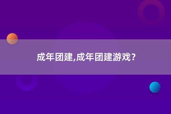 成年团建,成年团建游戏？