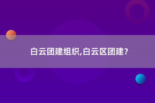 白云团建组织,白云区团建？