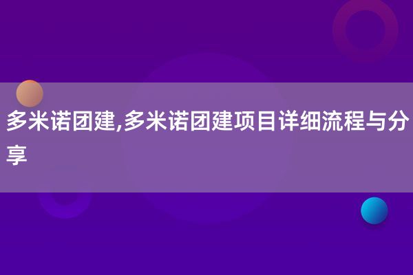 多米诺团建,多米诺团建项目详细流程与分享