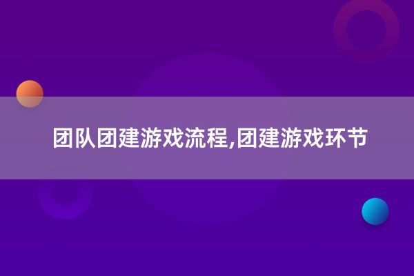 团队团建游戏流程,团建游戏环节